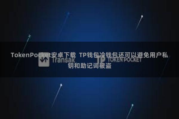 TokenPocket安卓下载 TP钱包冷钱包还可以避免用户私钥和助记词被盗