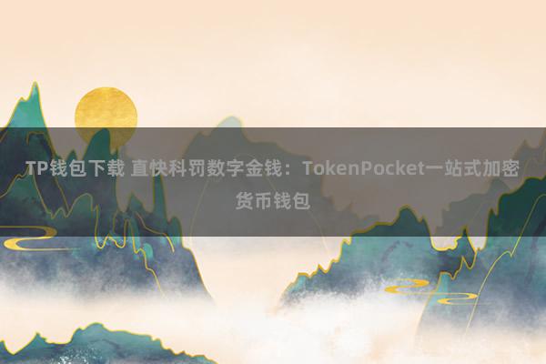 TP钱包下载 直快科罚数字金钱：TokenPocket一站式加密货币钱包