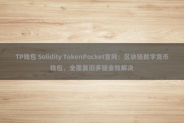 TP钱包 Solidity TokenPocket官网：区块链数字货币钱包，全面复旧多链金钱解决