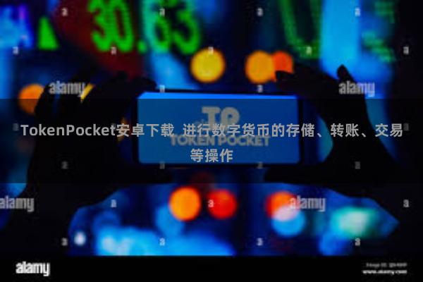 TokenPocket安卓下载  进行数字货币的存储、转账、交易等操作